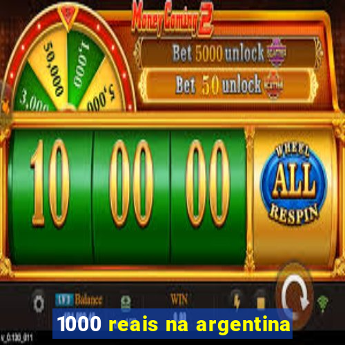 1000 reais na argentina